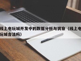 线上电玩城开发中的数据分析与洞察（线上电玩城合法吗）