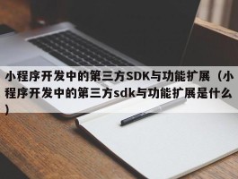 小程序开发中的第三方SDK与功能扩展（小程序开发中的第三方sdk与功能扩展是什么）