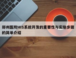 郑州医院HIS系统开发的重要性与实施步骤的简单介绍