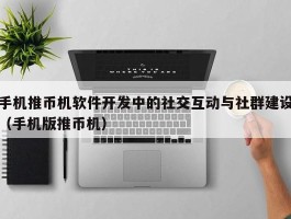 手机推币机软件开发中的社交互动与社群建设（手机版推币机）