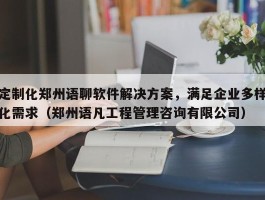 定制化郑州语聊软件解决方案，满足企业多样化需求（郑州语凡工程管理咨询有限公司）