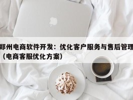 郑州电商软件开发：优化客户服务与售后管理（电商客服优化方案）