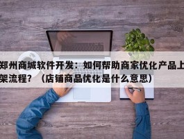 郑州商城软件开发：如何帮助商家优化产品上架流程？（店铺商品优化是什么意思）