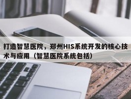 打造智慧医院，郑州HIS系统开发的核心技术与应用（智慧医院系统包括）