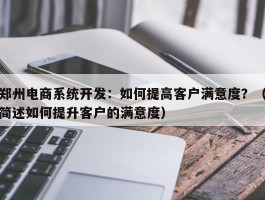 郑州电商系统开发：如何提高客户满意度？（简述如何提升客户的满意度）