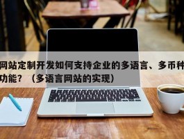 网站定制开发如何支持企业的多语言、多币种功能？（多语言网站的实现）