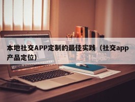 本地社交APP定制的最佳实践（社交app产品定位）