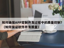 如何确保APP定制开发过程中的质量控制？（如何保证软件开发质量）