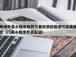 郑州外卖小程序如何与餐饮供应链进行深度融合（门店小程序外卖配送）