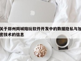 关于郑州同城陪玩软件开发中的数据隐私与加密技术的信息