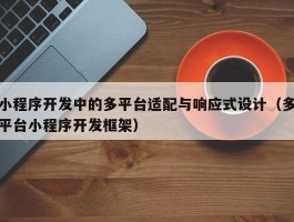 小程序开发中的多平台适配与响应式设计（多平台小程序开发框架）