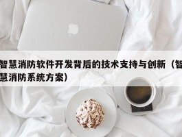 智慧消防软件开发背后的技术支持与创新（智慧消防系统方案）