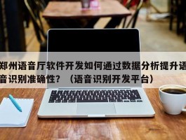 郑州语音厅软件开发如何通过数据分析提升语音识别准确性？（语音识别开发平台）