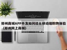 郑州商城APP开发如何优化移动端购物体验（郑州网上商城）