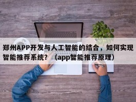 郑州APP开发与人工智能的结合，如何实现智能推荐系统？（app智能推荐原理）