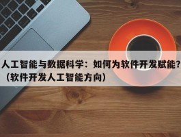 人工智能与数据科学：如何为软件开发赋能？（软件开发人工智能方向）