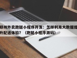 郑州外卖跑腿小程序开发：怎样利用大数据提升配送体验？（跑腿小程序源码）