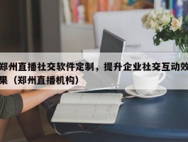 郑州直播社交软件定制，提升企业社交互动效果（郑州直播机构）