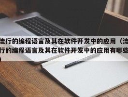 流行的编程语言及其在软件开发中的应用（流行的编程语言及其在软件开发中的应用有哪些）