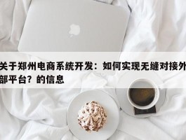 关于郑州电商系统开发：如何实现无缝对接外部平台？的信息