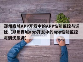 郑州商城APP开发中的APP性能监控与调优（郑州商城app开发中的app性能监控与调优服务）