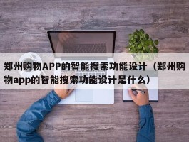 郑州购物APP的智能搜索功能设计（郑州购物app的智能搜索功能设计是什么）