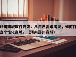 郑州商城软件开发：从用户需求出发，如何打造个性化商城？（河南郑州商城）