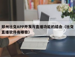 郑州社交APP开发与直播功能的结合（社交直播软件有哪些）