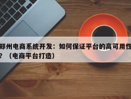 郑州电商系统开发：如何保证平台的高可用性？（电商平台打造）