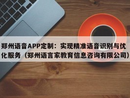 郑州语音APP定制：实现精准语音识别与优化服务（郑州语言家教育信息咨询有限公司）