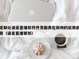 定制化语音直播软件开发服务在郑州的应用前景（语音直播策划）