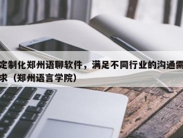 定制化郑州语聊软件，满足不同行业的沟通需求（郑州语言学院）