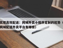 实现高效配送：同城外卖小程序定制的优势（同城配送外卖平台有哪些）