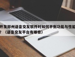 开发郑州语音交友软件时如何平衡功能与性能？（语音交友平台有哪些）