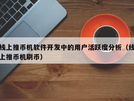 线上推币机软件开发中的用户活跃度分析（线上推币机刷币）