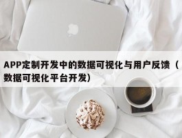 APP定制开发中的数据可视化与用户反馈（数据可视化平台开发）