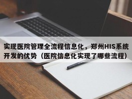 实现医院管理全流程信息化，郑州HIS系统开发的优势（医院信息化实现了哪些流程）