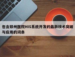 包含郑州医院HIS系统开发的最新技术突破与应用的词条