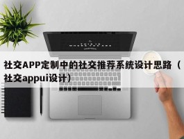 社交APP定制中的社交推荐系统设计思路（社交appui设计）