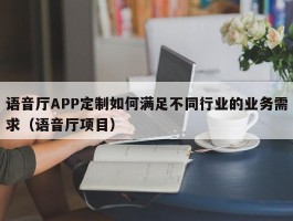 语音厅APP定制如何满足不同行业的业务需求（语音厅项目）