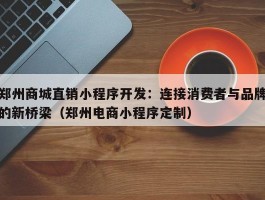 郑州商城直销小程序开发：连接消费者与品牌的新桥梁（郑州电商小程序定制）