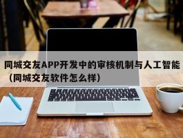 同城交友APP开发中的审核机制与人工智能（同城交友软件怎么样）