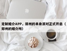 定制婚介APP，郑州的单身派对正式开启（郑州的婚介所）