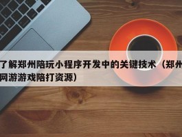 了解郑州陪玩小程序开发中的关键技术（郑州网游游戏陪打资源）