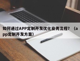 如何通过APP定制开发优化业务流程？（app定制开发方案）