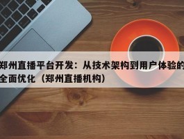 郑州直播平台开发：从技术架构到用户体验的全面优化（郑州直播机构）