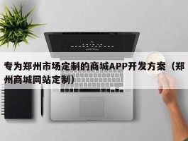 专为郑州市场定制的商城APP开发方案（郑州商城网站定制）