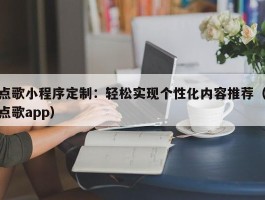 点歌小程序定制：轻松实现个性化内容推荐（点歌app）