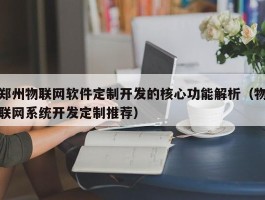 郑州物联网软件定制开发的核心功能解析（物联网系统开发定制推荐）