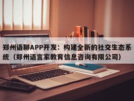 郑州语聊APP开发：构建全新的社交生态系统（郑州语言家教育信息咨询有限公司）